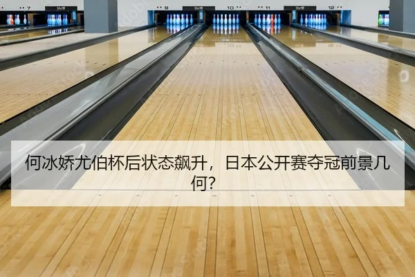 何冰娇尤伯杯后状态飙升，日本公开赛夺冠前景几何？